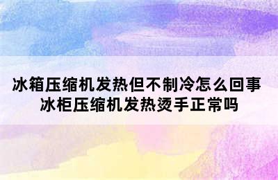 冰箱压缩机发热但不制冷怎么回事 冰柜压缩机发热烫手正常吗